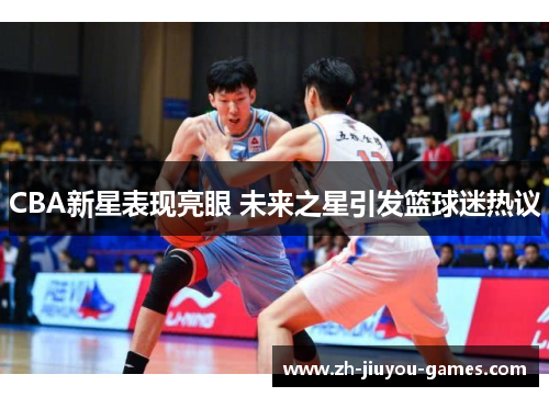 CBA新星表现亮眼 未来之星引发篮球迷热议