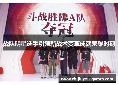 战队明星选手引领新战术变革成就荣耀时刻