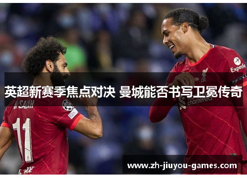 英超新赛季焦点对决 曼城能否书写卫冕传奇