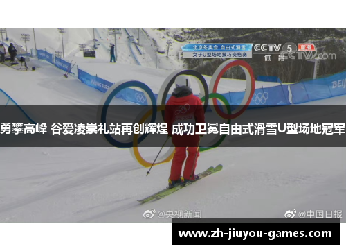 勇攀高峰 谷爱凌崇礼站再创辉煌 成功卫冕自由式滑雪U型场地冠军
