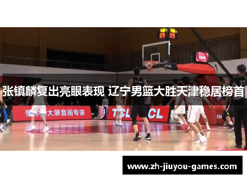张镇麟复出亮眼表现 辽宁男篮大胜天津稳居榜首