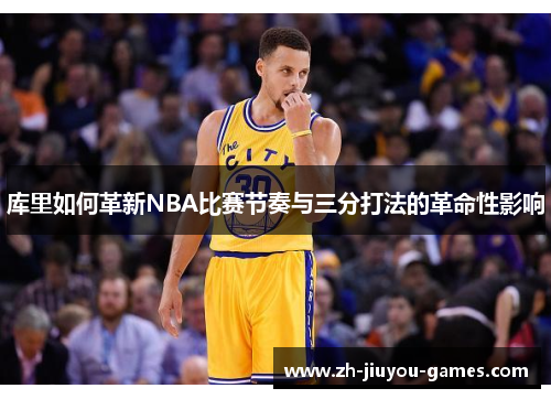 库里如何革新NBA比赛节奏与三分打法的革命性影响