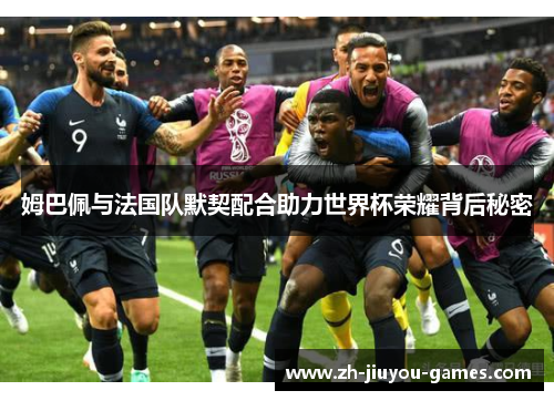 姆巴佩与法国队默契配合助力世界杯荣耀背后秘密