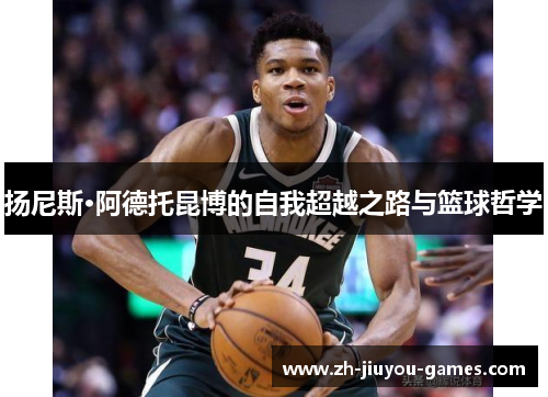 扬尼斯·阿德托昆博的自我超越之路与篮球哲学