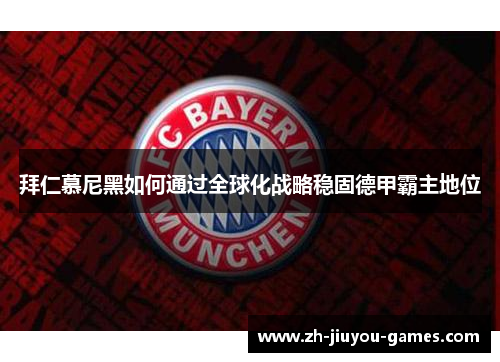 拜仁慕尼黑如何通过全球化战略稳固德甲霸主地位