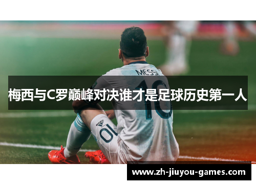 梅西与C罗巅峰对决谁才是足球历史第一人