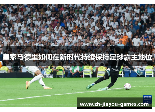 皇家马德里如何在新时代持续保持足球霸主地位