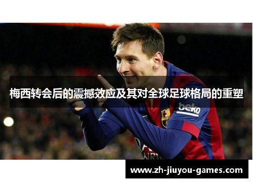 梅西转会后的震撼效应及其对全球足球格局的重塑