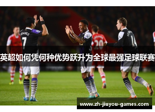英超如何凭何种优势跃升为全球最强足球联赛