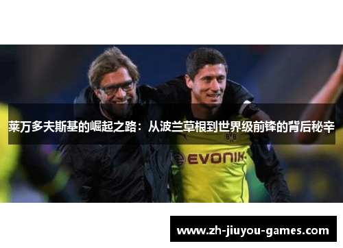 莱万多夫斯基的崛起之路：从波兰草根到世界级前锋的背后秘辛
