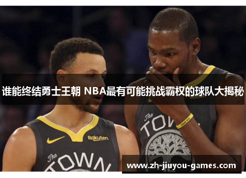 谁能终结勇士王朝 NBA最有可能挑战霸权的球队大揭秘