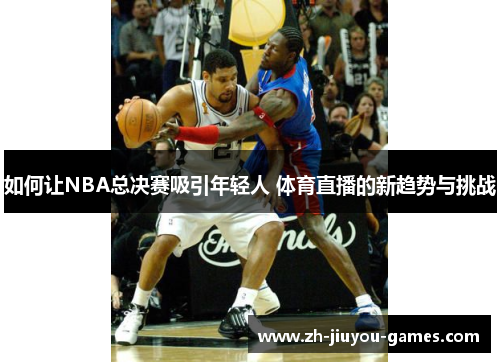 如何让NBA总决赛吸引年轻人 体育直播的新趋势与挑战