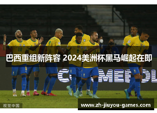 巴西重组新阵容 2024美洲杯黑马崛起在即