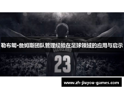 勒布朗·詹姆斯团队管理经验在足球领域的应用与启示